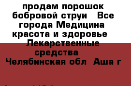 продам порошок бобровой струи - Все города Медицина, красота и здоровье » Лекарственные средства   . Челябинская обл.,Аша г.